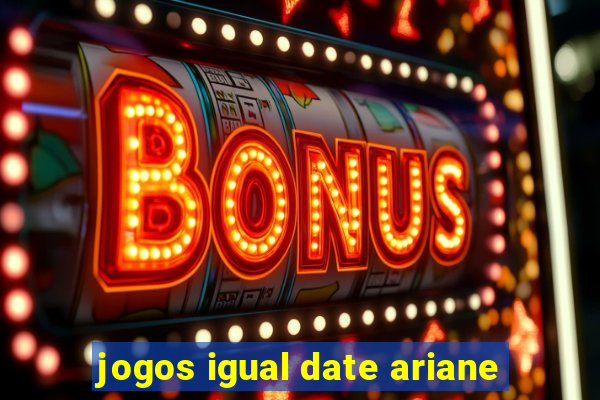 jogos igual date ariane